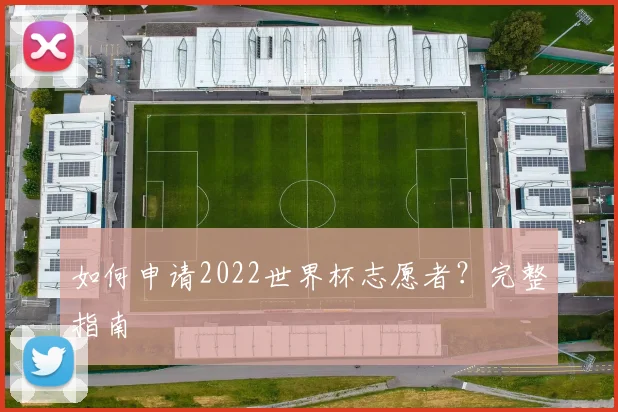 如何申请2022世界杯志愿者？完整指南