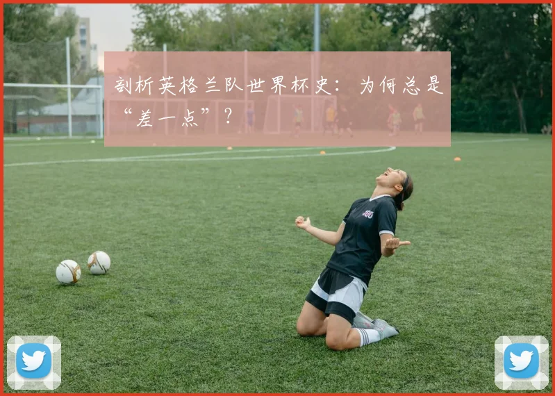 剖析英格兰队世界杯史：为何总是“差一点”？