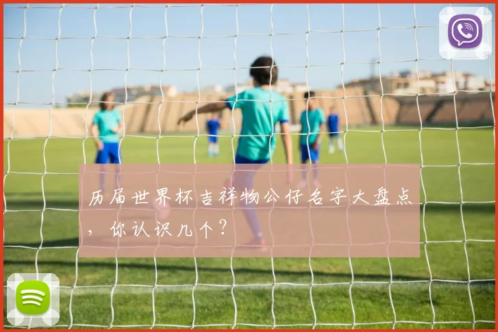 历届世界杯吉祥物公仔名字大盘点，你认识几个？