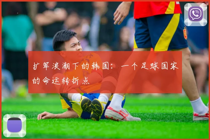 扩军浪潮下的韩国：一个足球国家的命运转折点