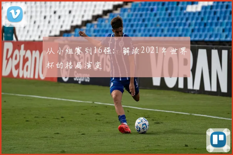 从小组赛到16强：解读2021年世界杯的格局演变