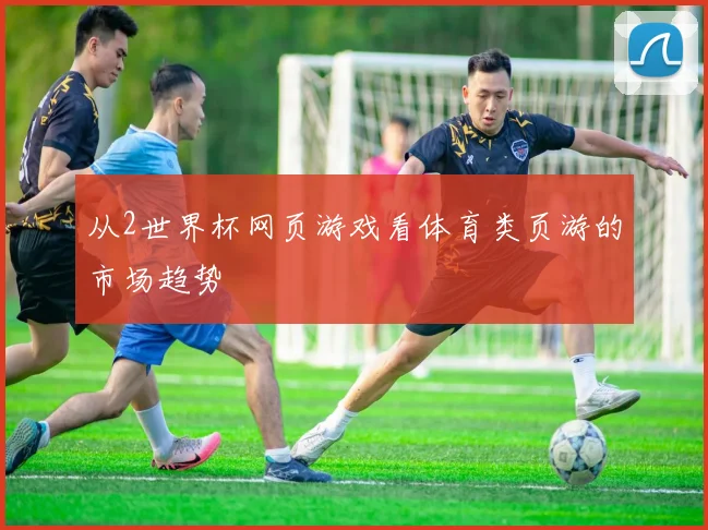 从2世界杯网页游戏看体育类页游的市场趋势