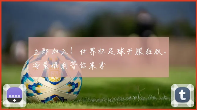 立即加入！世界杯足球开服狂欢，海量福利等你来拿