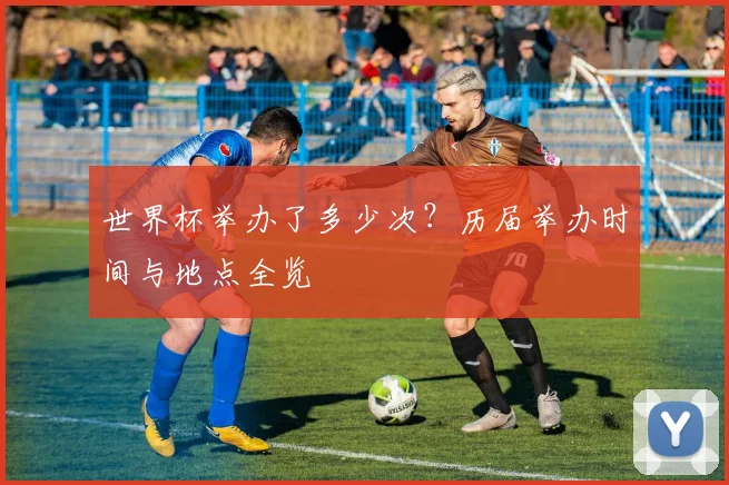 世界杯举办了多少次？历届举办时间与地点全览