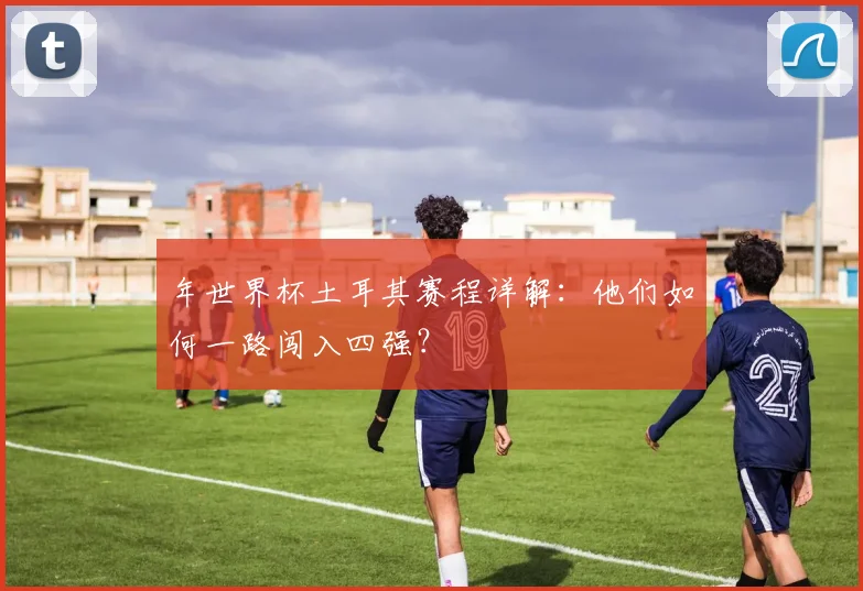 年世界杯土耳其赛程详解：他们如何一路闯入四强？