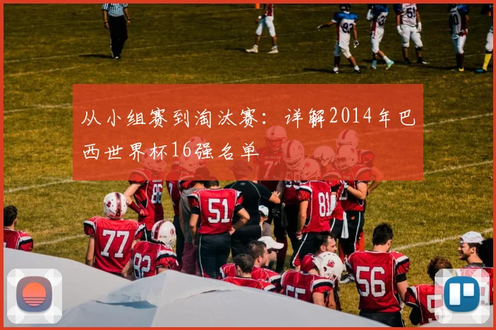 从小组赛到淘汰赛：详解2014年巴西世界杯16强名单
