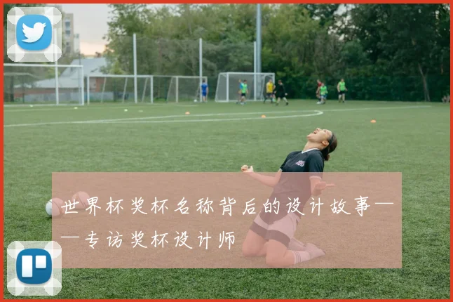 世界杯奖杯名称背后的设计故事——专访奖杯设计师