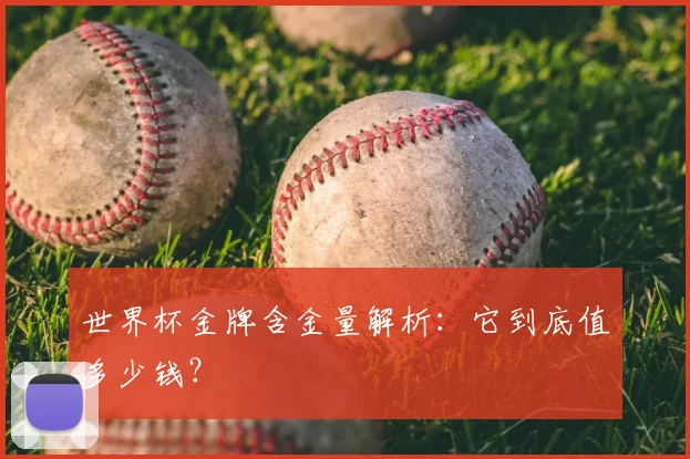 世界杯金牌含金量解析:它到底值多少钱?