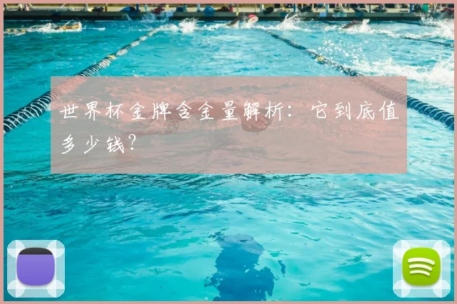 世界杯金牌含金量解析：它到底值多少钱？